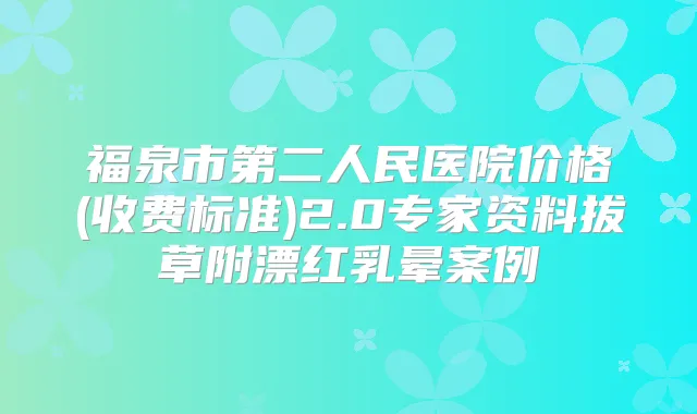 福泉市第二人民医院价格(收费标准)2.0专家资料拔草附漂红乳晕案例