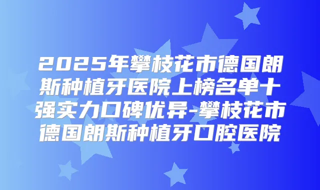2025年攀枝花市德国朗斯种植牙医院上榜名单十强实力口碑优异-攀枝花市德国朗斯种植牙口腔医院