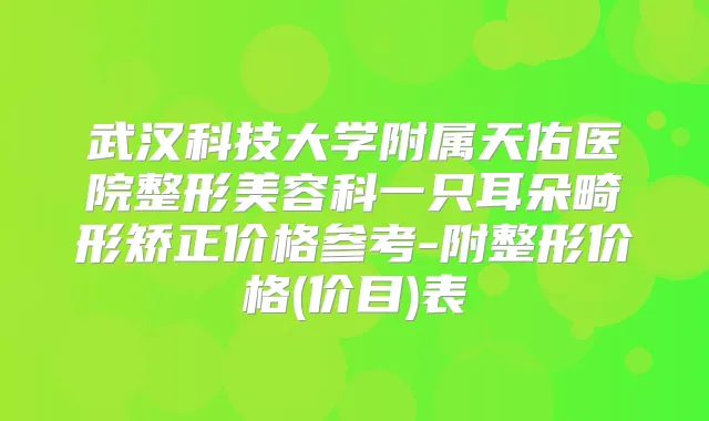 武汉科技大学附属天佑医院整形美容科一只耳朵畸形矫正价格参考-附整形价格(价目)表