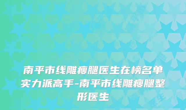 南平市线雕瘦腿医生在榜名单实力派高手-南平市线雕瘦腿整形医生