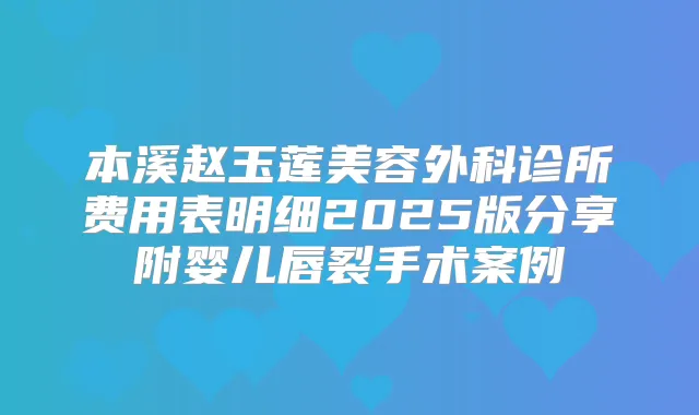本溪赵玉莲美容外科诊所费用表明细2025版分享附婴儿唇裂手术案例
