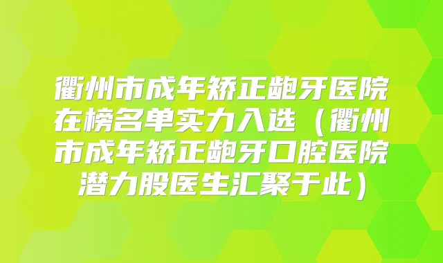 衢州市成年矫正龅牙医院在榜名单实力入选（衢州市成年矫正龅牙口腔医院潜力股医生汇聚于此）