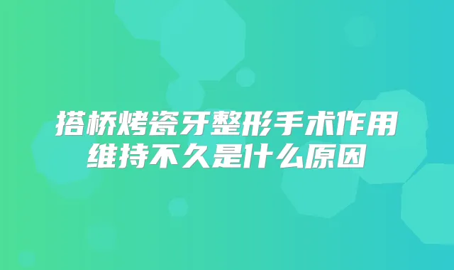 搭桥烤瓷牙整形手术作用维持不久是什么原因