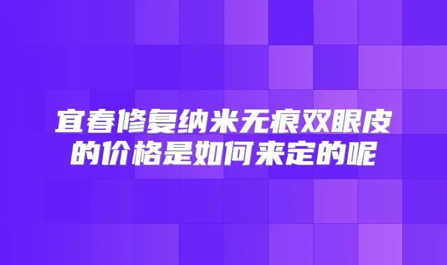 宜春修复纳米无痕双眼皮的价格是如何来定的呢
