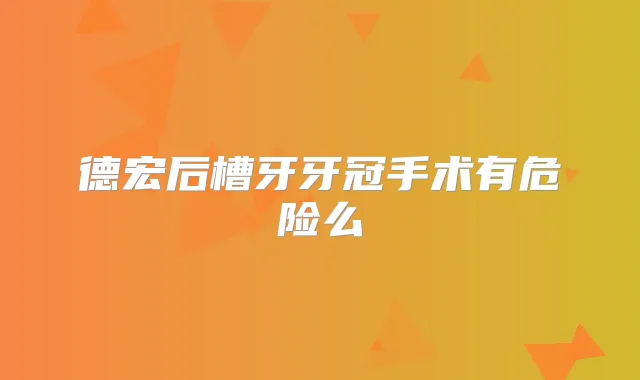 德宏后槽牙牙冠手术有危险么