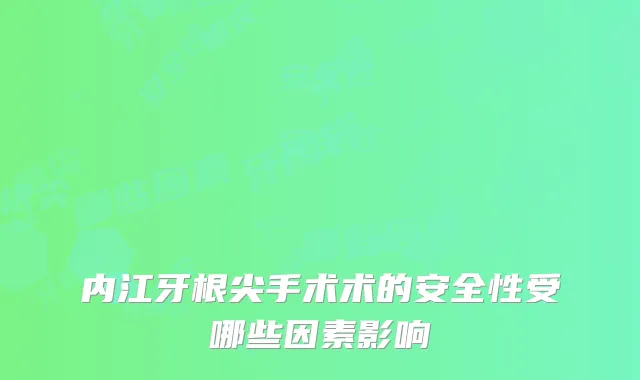 内江牙根尖手术术的安全性受哪些因素影响