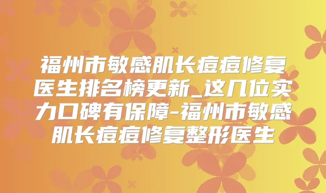 福州市敏感肌长痘痘修复医生排名榜更新_这几位实力口碑有保障-福州市敏感肌长痘痘修复整形医生