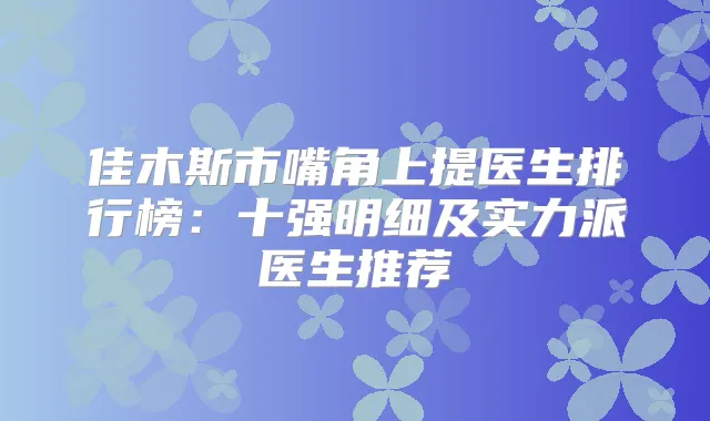 title="佳木斯市嘴角上提医生排行榜：十强明细及实力派医生推荐"