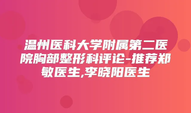 温州医科大学附属第二医院胸部整形科评论-推荐郑敏医生,李晓阳医生
