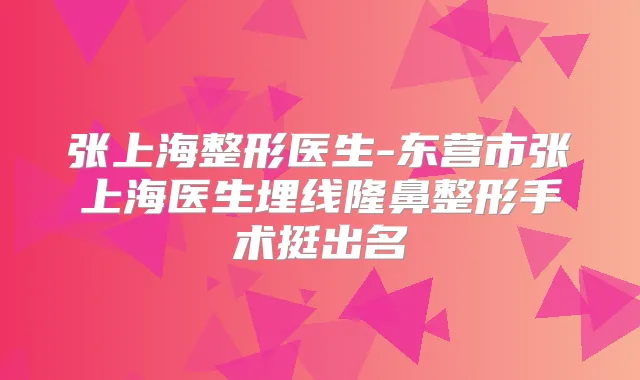张上海整形医生-东营市张上海医生埋线隆鼻整形手术挺出名