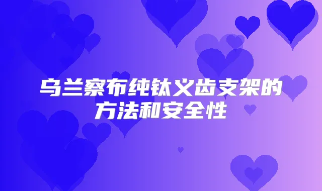 乌兰察布纯钛义齿支架的方法和安全性