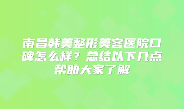 南昌韩美整形美容医院口碑怎么样？总结以下几点帮助大家了解
