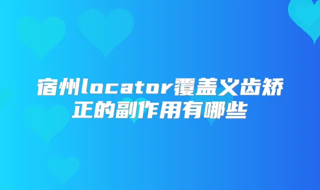 宿州locator覆盖义齿矫正的副作用有哪些