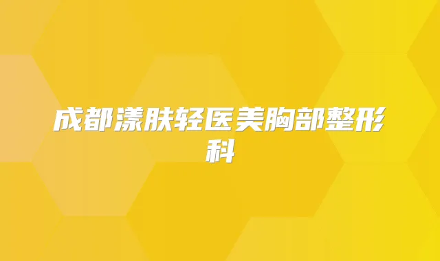 成都漾肤轻医美胸部整形科