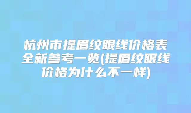 杭州市提眉纹眼线价格表全新参考一览(提眉纹眼线价格为什么不一样)