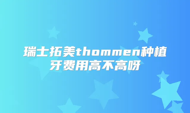 瑞士拓美thommen种植牙费用高不高呀