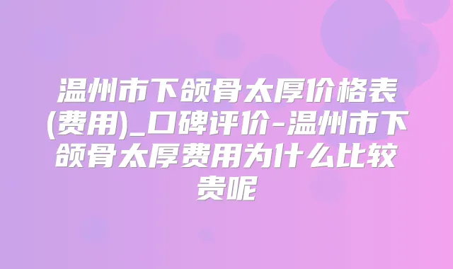 温州市下颌骨太厚价格表(费用)_口碑评价-温州市下颌骨太厚费用为什么比较贵呢