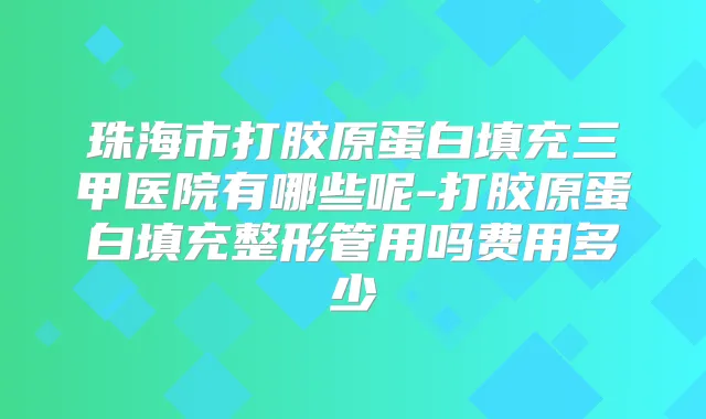 珠海市打胶原蛋白填充三甲医院有哪些呢-打胶原蛋白填充整形管用吗费用多少