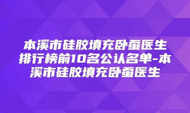本溪市硅胶填充卧蚕医生排行榜前10名公认名单-本溪市硅胶填充卧蚕医生