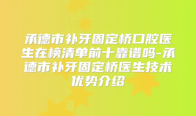 承德市补牙固定桥口腔医生在榜清单前十靠谱吗-承德市补牙固定桥医生技术优势介绍