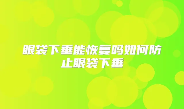 眼袋下垂能恢复吗如何防止眼袋下垂