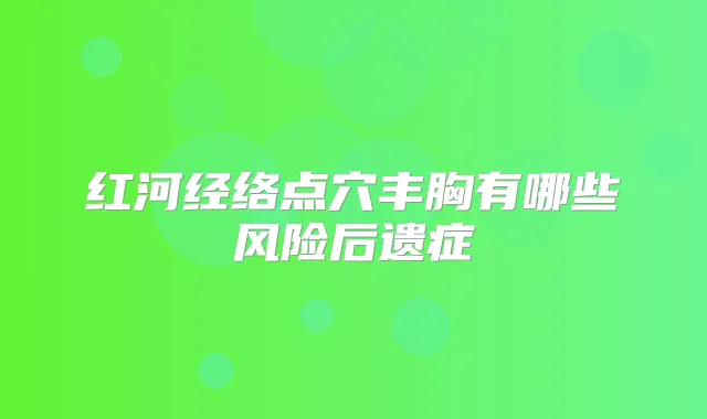 红河经络点穴丰胸有哪些风险后遗症