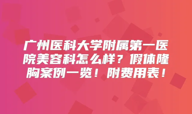 广州医科大学附属第一医院美容科怎么样？假体隆胸案例一览！附费用表！