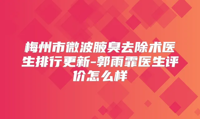 梅州市微波腋臭去除术医生排行更新-郭雨霏医生评价怎么样