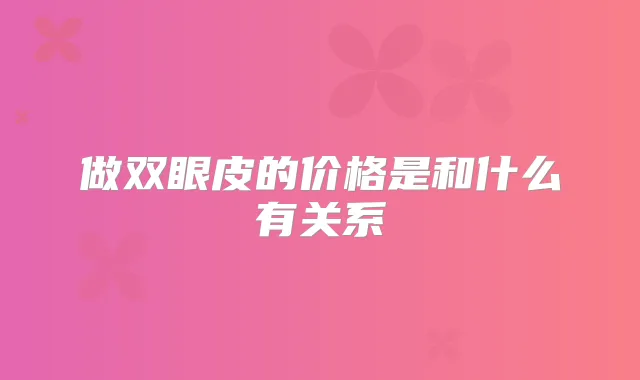 做双眼皮的价格是和什么有关系
