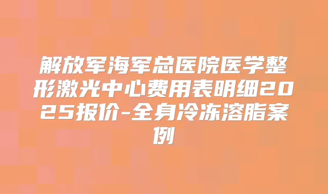 解放军海军总医院医学整形激光中心费用表明细2025报价-全身冷冻溶脂案例