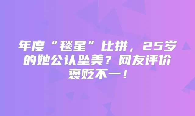 年度“毯星”比拼，25岁的她公认坠美？网友评价褒贬不一！