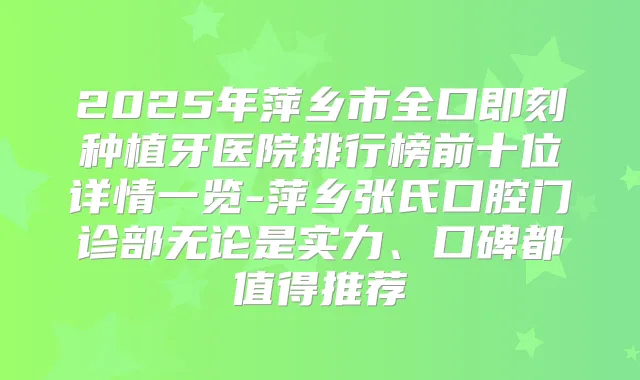 2025年萍乡市全口种植牙医院排行榜前十位详情一览-萍乡张氏口腔门诊部无论是实力、口碑都值得推荐
