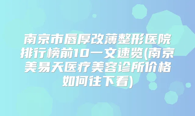 南京市唇厚改薄整形医院排行榜前10一文速览(南京美易天医疗美容诊所价格如何往下看)