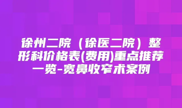 徐州二院（徐医二院）整形科价格表(费用)重点推荐一览-宽鼻收窄术案例