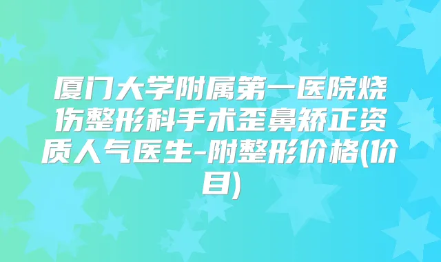 厦门大学附属第一医院烧伤整形科手术歪鼻矫正资质人气医生-附整形价格(价目)