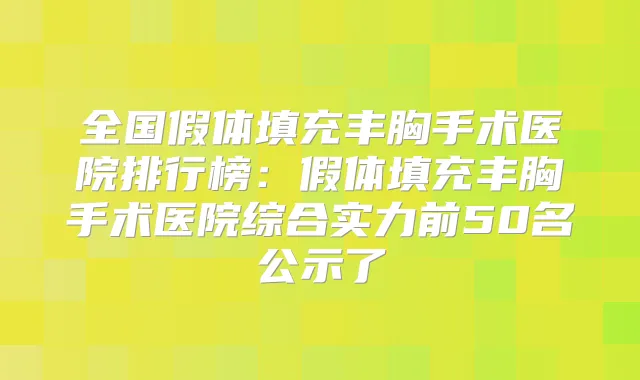 全国假体填充丰胸手术医院排行榜：假体填充丰胸手术医院综合实力前50名公示了