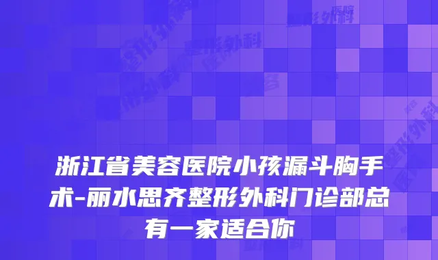 浙江省美容医院小孩漏斗胸手术-丽水思齐整形外科门诊部总有一家适合你