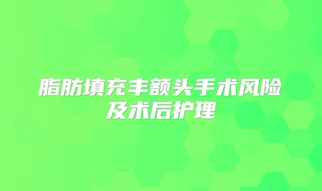 脂肪填充丰额头手术风险及术后护理