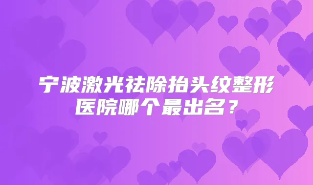 宁波激光祛除抬头纹整形医院哪个出名？