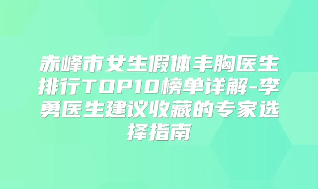 赤峰市女生假体丰胸医生排行TOP10榜单详解-李勇医生建议收藏的专家选择指南
