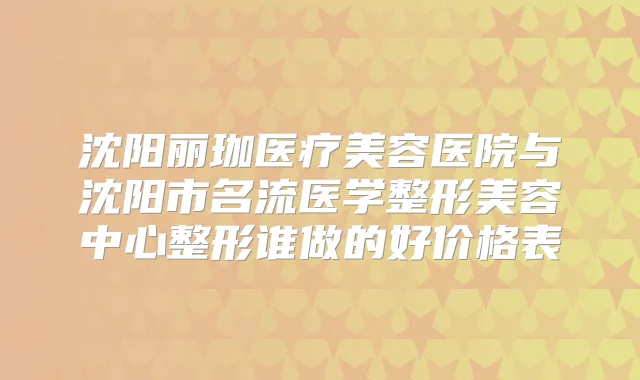 沈阳丽珈医疗美容医院与沈阳市名流医学整形美容中心整形谁做的好价格表