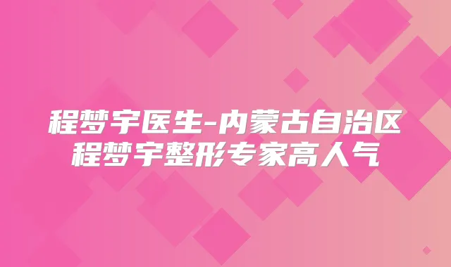 程梦宇医生-内蒙古自治区程梦宇整形专家高人气