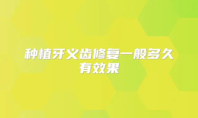 种植牙义齿修复一般多久有效果