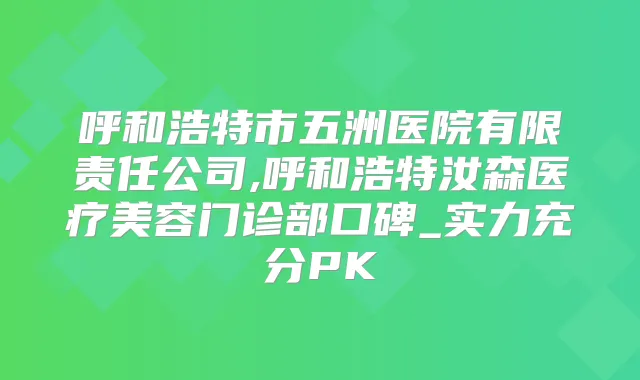 呼和浩特市五洲医院有限责任公司,呼和浩特汝森医疗美容门诊部口碑_实力充分PK