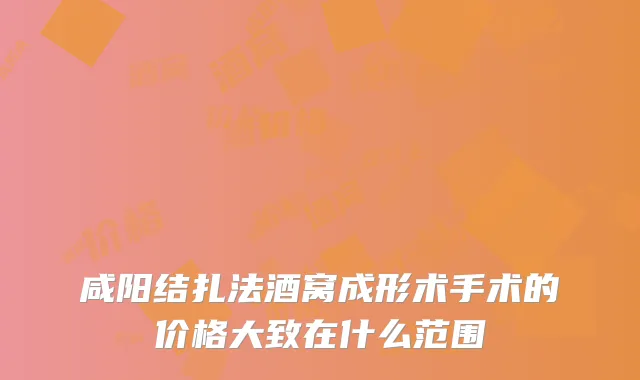 咸阳结扎法酒窝成形术手术的价格大致在什么范围