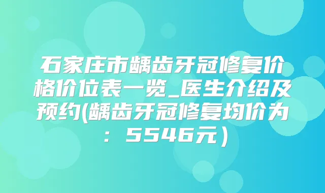 石家庄市龋齿牙冠修复价格价位表一览_医生介绍及预约(龋齿牙冠修复均价为：5546元）