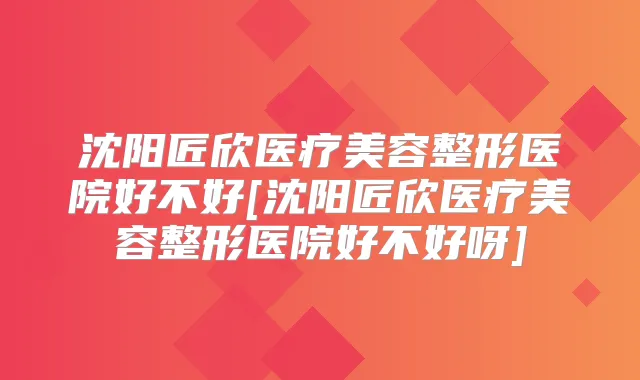 沈阳匠欣医疗美容整形医院好不好[沈阳匠欣医疗美容整形医院好不好呀]