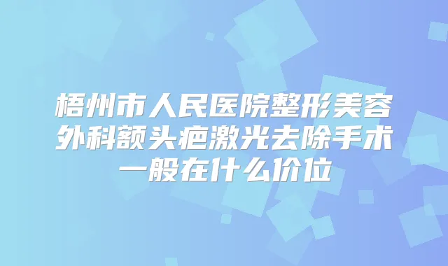 梧州市人民医院整形美容外科额头疤激光去除手术一般在什么价位
