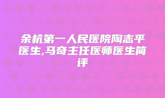 余杭第一人民医院陶志平医生,马奇主任医师医生简评