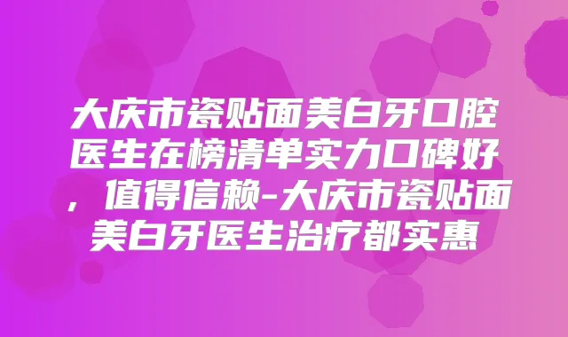 大庆市瓷贴面美白牙口腔医生在榜清单实力口碑好，值得信赖-大庆市瓷贴面美白牙医生都实惠